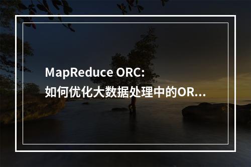 MapReduce ORC: 如何优化大数据处理中的ORC格式性能?