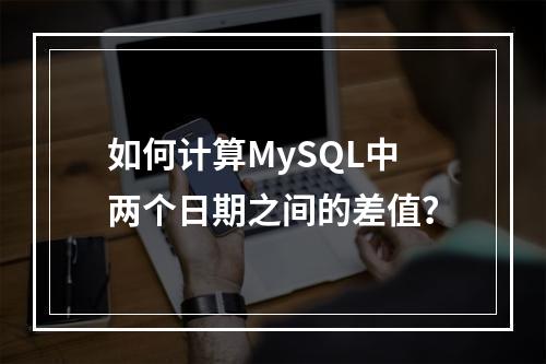 如何计算MySQL中两个日期之间的差值?
