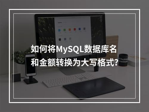 如何将MySQL数据库名和金额转换为大写格式?