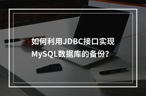 如何利用JDBC接口实现MySQL数据库的备份?