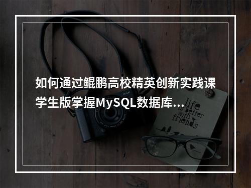 如何通过鲲鹏高校精英创新实践课学生版掌握MySQL数据库实例教程?