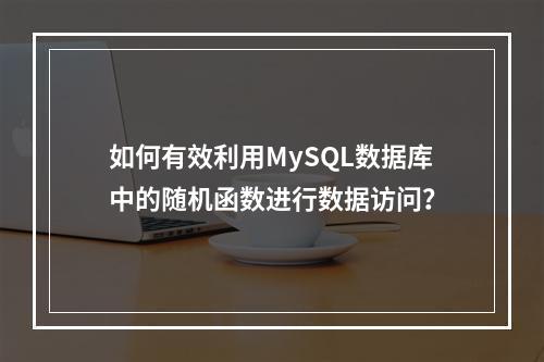 如何有效利用MySQL数据库中的随机函数进行数据访问?