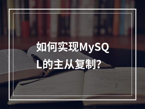 如何实现MySQL的主从复制?