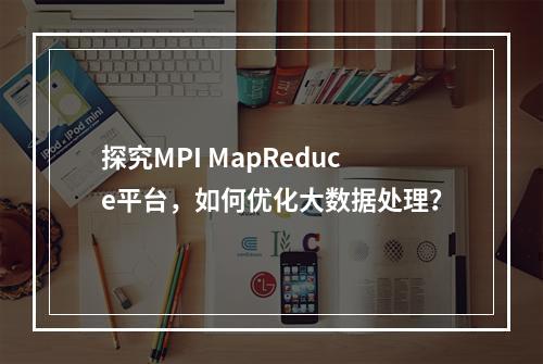 探究MPI MapReduce平台,如何优化大数据处理?