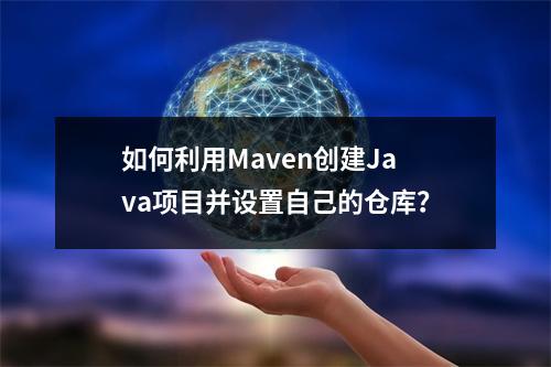 如何利用Maven创建Java项目并设置自己的仓库?
