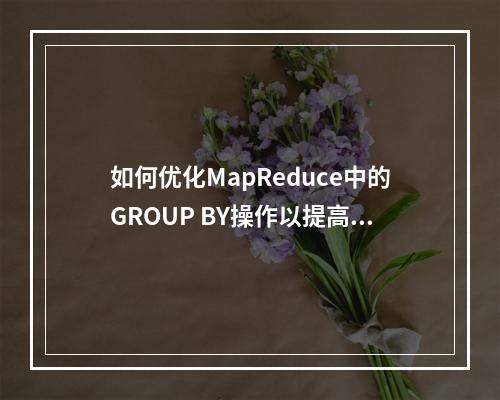 如何优化MapReduce中的GROUP BY操作以提高处理效率?