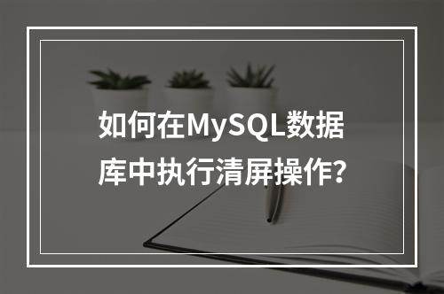 如何在MySQL数据库中执行清屏操作?