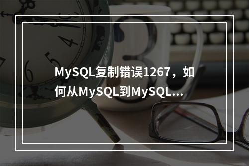 MySQL复制错误1267,如何从MySQL到MySQL进行故障排除?