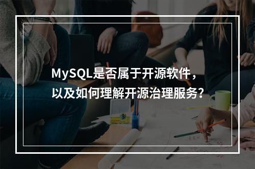 MySQL是否属于开源软件,以及如何理解开源治理服务?