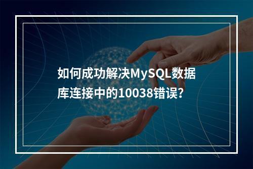如何成功解决MySQL数据库连接中的10038错误?