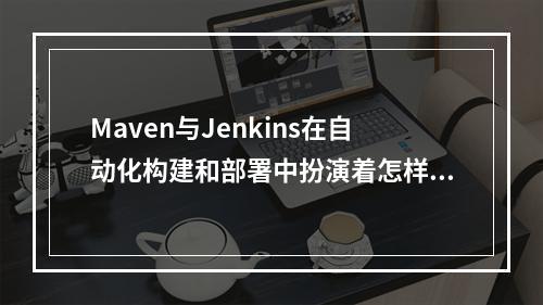 Maven与Jenkins在自动化构建和部署中扮演着怎样不同的角色?