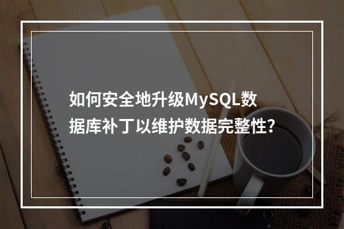 如何安全地升级MySQL数据库补丁以维护数据完整性?