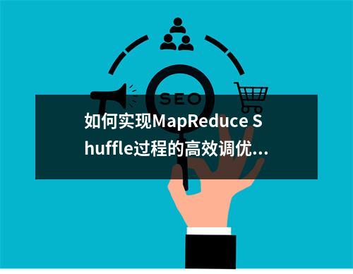 如何实现MapReduce Shuffle过程的高效调优?