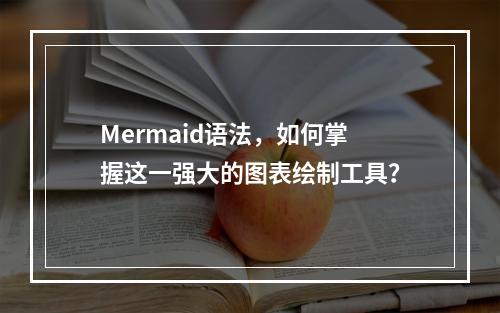 Mermaid语法,如何掌握这一强大的图表绘制工具?