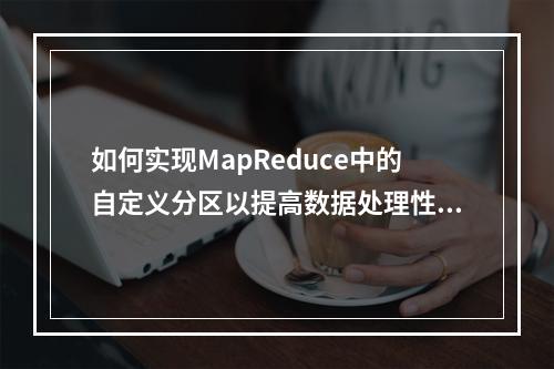 如何实现MapReduce中的自定义分区以提高数据处理性能?