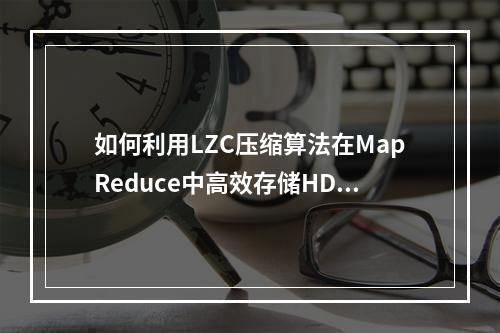 如何利用LZC压缩算法在MapReduce中高效存储HDFS文件?