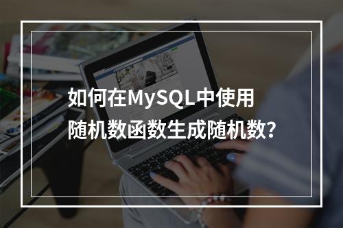 如何在MySQL中使用随机数函数生成随机数?