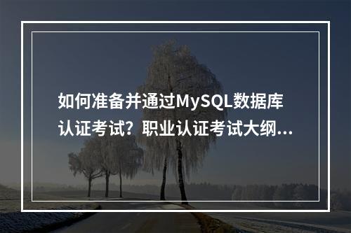 如何准备并通过MySQL数据库认证考试?职业认证考试大纲解析