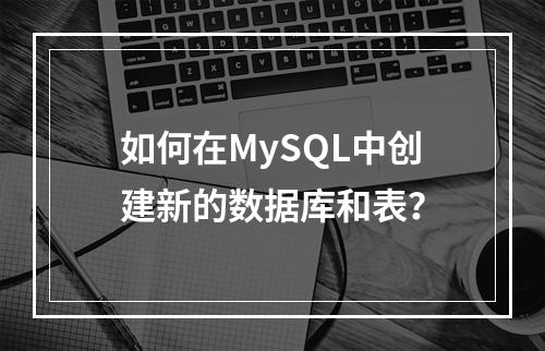 如何在MySQL中创建新的数据库和表?