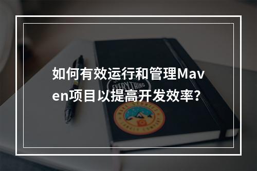 如何有效运行和管理Maven项目以提高开发效率?