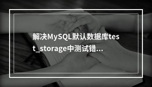 解决MySQL默认数据库test_storage中测试错误的策略是什么?