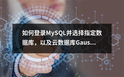 如何登录MySQL并选择指定数据库,以及云数据库GaussDB(for MySQL)是什么?