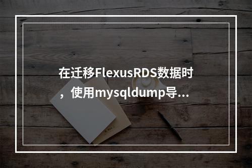在迁移FlexusRDS数据时,使用mysqldump导入MySQL数据库遇到BLOB问题该如何解决?