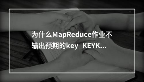 为什么MapReduce作业不输出预期的key_KEYKEY值?