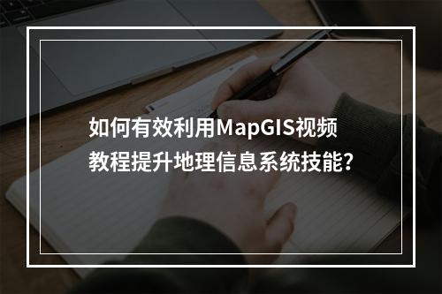 如何有效利用MapGIS视频教程提升地理信息系统技能?
