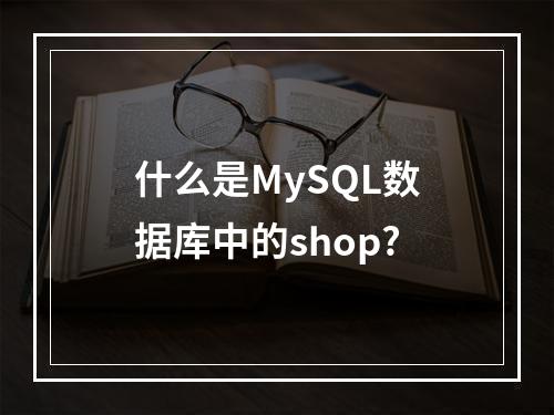 什么是MySQL数据库中的shop?
