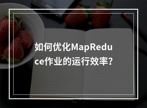 如何优化MapReduce作业的运行效率?
