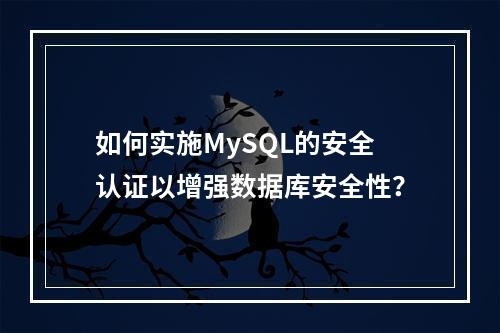 如何实施MySQL的安全认证以增强数据库安全性?