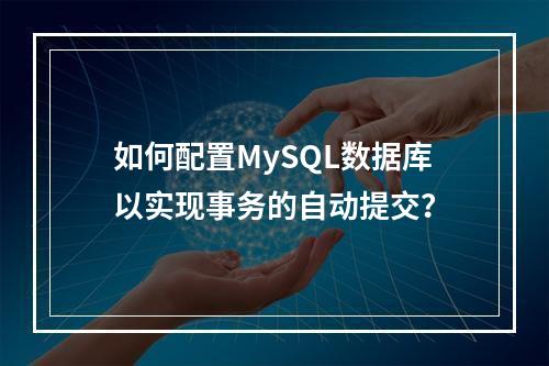 如何配置MySQL数据库以实现事务的自动提交?