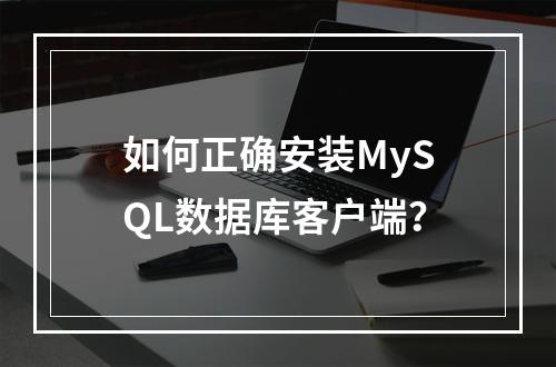 如何正确安装MySQL数据库客户端?