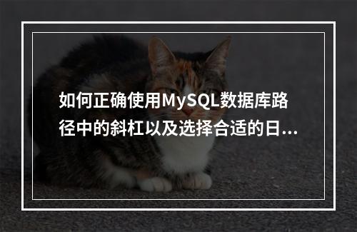 如何正确使用MySQL数据库路径中的斜杠以及选择合适的日期与时间数据类型?