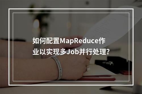 如何配置MapReduce作业以实现多Job并行处理?
