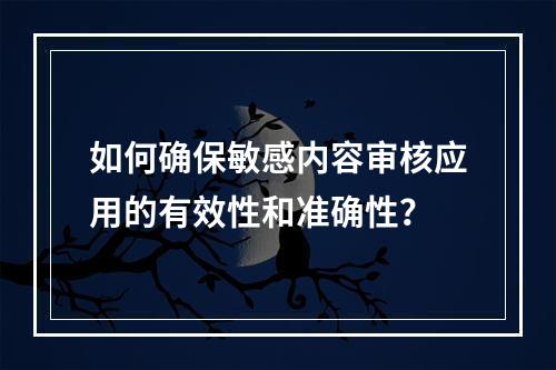 如何确保敏感内容审核应用的有效性和准确性?