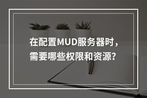 在配置MUD服务器时,需要哪些权限和资源?