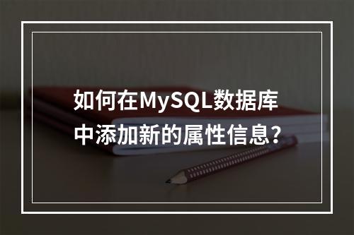 如何在MySQL数据库中添加新的属性信息?