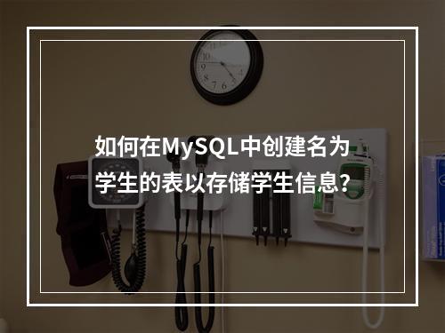 如何在MySQL中创建名为学生的表以存储学生信息?