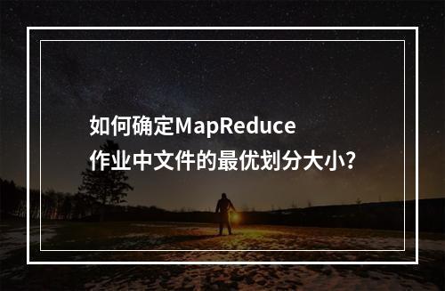 如何确定MapReduce作业中文件的最优划分大小?