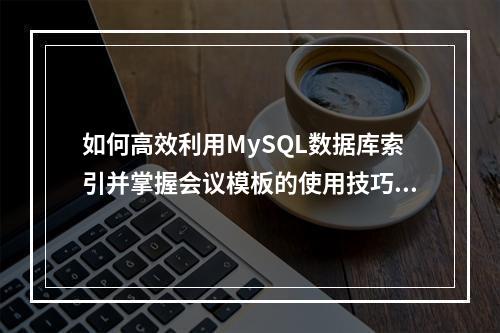 如何高效利用MySQL数据库索引并掌握会议模板的使用技巧?