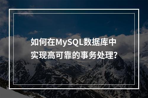如何在MySQL数据库中实现高可靠的事务处理?