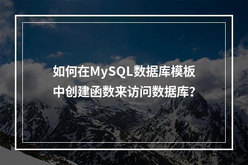 如何在MySQL数据库模板中创建函数来访问数据库?
