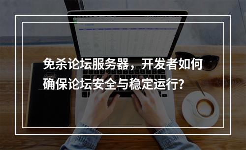 免杀论坛服务器,开发者如何确保论坛安全与稳定运行?