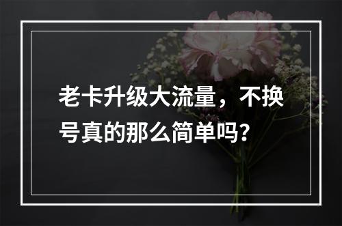 老卡升级大流量,不换号真的那么简单吗?