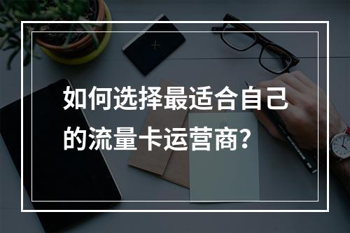 如何选择最适合自己的流量卡运营商?