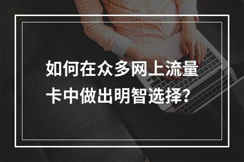 如何在众多网上流量卡中做出明智选择?