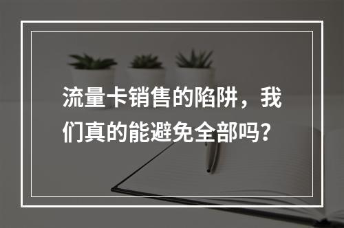 流量卡销售的陷阱,我们真的能避免全部吗?
