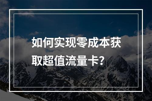 如何实现零成本获取超值流量卡?